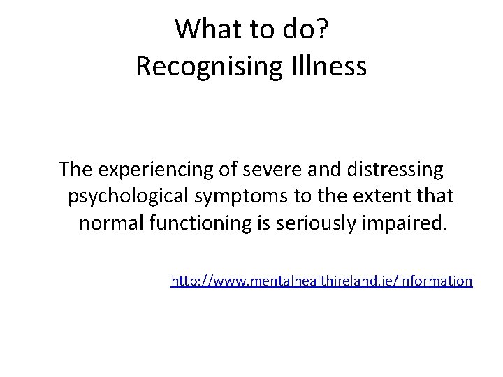 What to do? Recognising Illness The experiencing of severe and distressing psychological symptoms to What to do? Recognising Illness The experiencing of severe and distressing psychological symptoms to