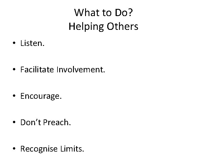 What to Do? Helping Others • Listen. • Facilitate Involvement. • Encourage. • Don’t What to Do? Helping Others • Listen. • Facilitate Involvement. • Encourage. • Don’t