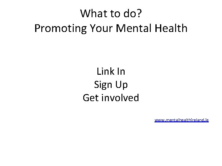 What to do? Promoting Your Mental Health Link In Sign Up Get involved www. What to do? Promoting Your Mental Health Link In Sign Up Get involved www.
