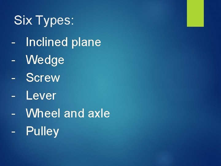 Six Types: - Inclined plane Wedge Screw Lever Wheel and axle Pulley 