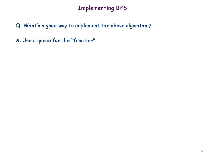 Implementing BFS Q: What’s a good way to implement the above algorithm? A: Use Implementing BFS Q: What’s a good way to implement the above algorithm? A: Use