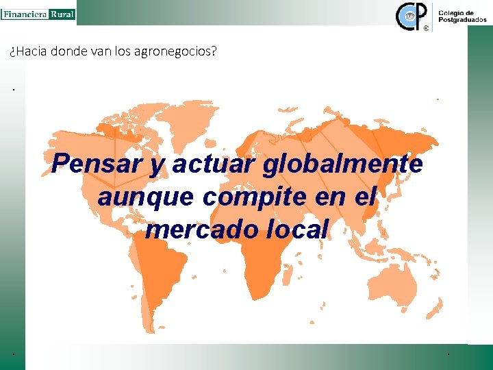 ¿Hacia donde van los agronegocios? Pensar y actuar globalmente aunque compite en el mercado ¿Hacia donde van los agronegocios? Pensar y actuar globalmente aunque compite en el mercado