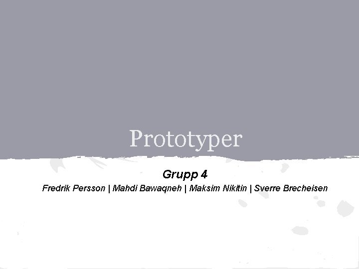 Prototyper Grupp 4 Fredrik Persson | Mahdi Bawaqneh | Maksim Nikitin | Sverre Brecheisen