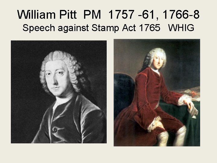 William Pitt PM 1757 -61, 1766 -8 Speech against Stamp Act 1765 WHIG 