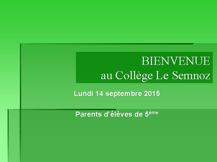 BIENVENUE au Collège Le Semnoz Lundi 14 septembre 2015 Parents d’élèves de 5ème 