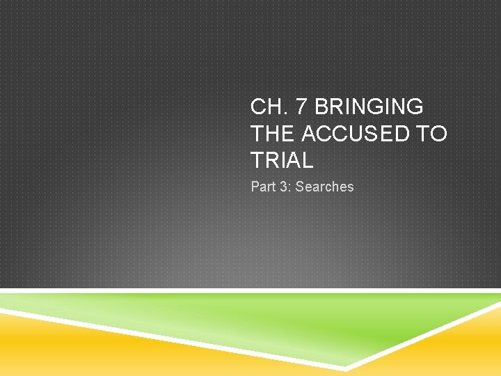 CH. 7 BRINGING THE ACCUSED TO TRIAL Part 3: Searches 