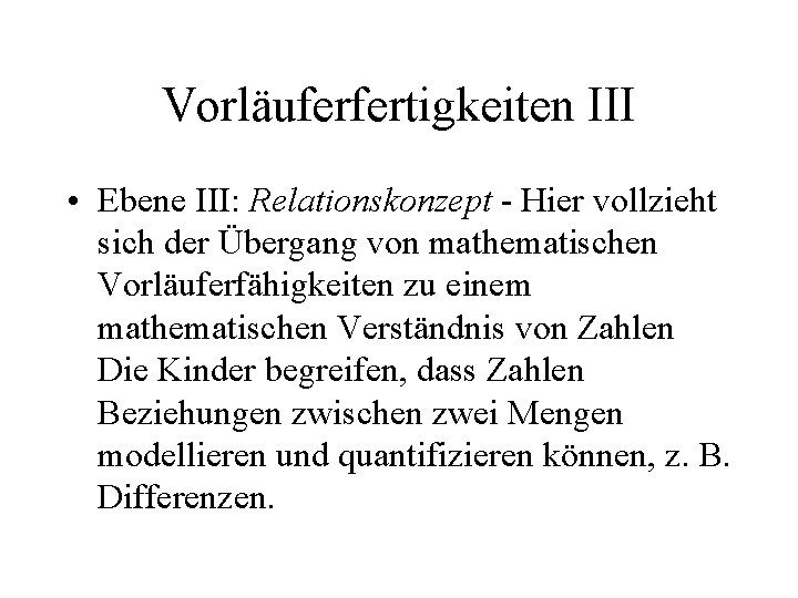 Vorläuferfertigkeiten III • Ebene III: Relationskonzept Hier vollzieht sich der Übergang von mathematischen Vorläuferfähigkeiten