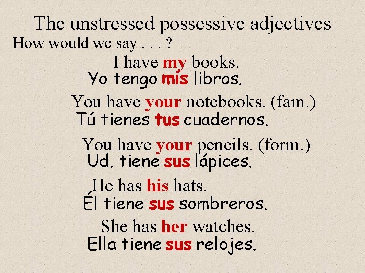 The unstressed possessive adjectives How would we say. . . ? I have my
