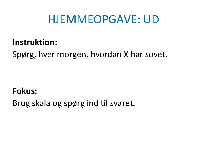 HJEMMEOPGAVE: UD Instruktion: Spørg, hver morgen, hvordan X har sovet. Fokus: Brug skala og