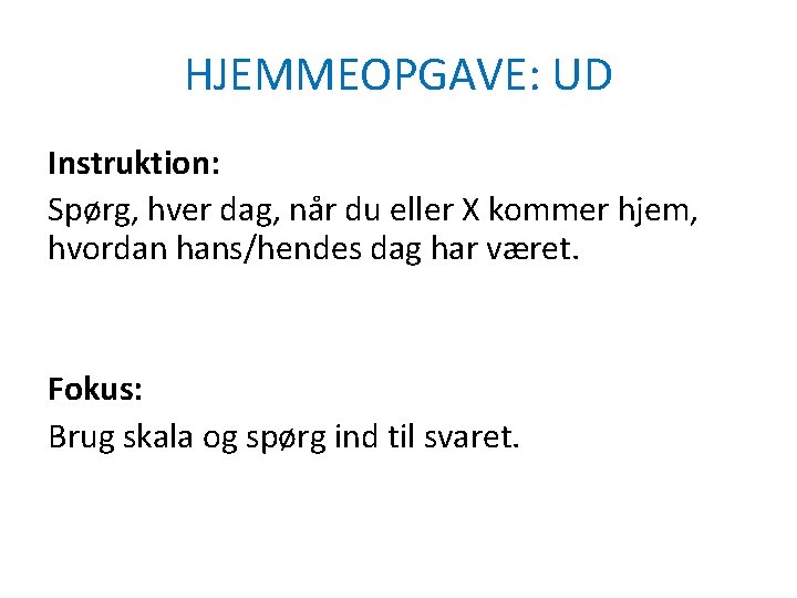 HJEMMEOPGAVE: UD Instruktion: Spørg, hver dag, når du eller X kommer hjem, hvordan hans/hendes