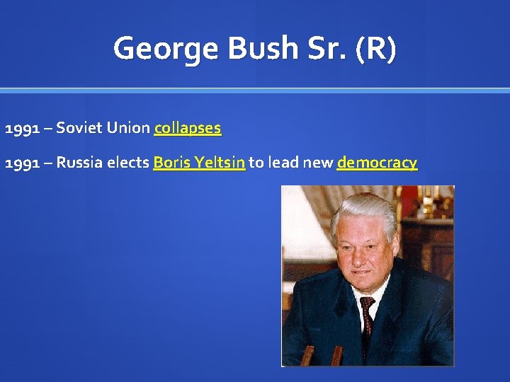 George Bush Sr. (R) 1991 – Soviet Union collapses 1991 – Russia elects Boris