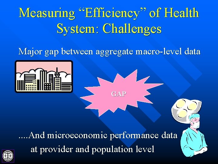 Measuring “Efficiency” of Health System: Challenges Major gap between aggregate macro-level data GAP .