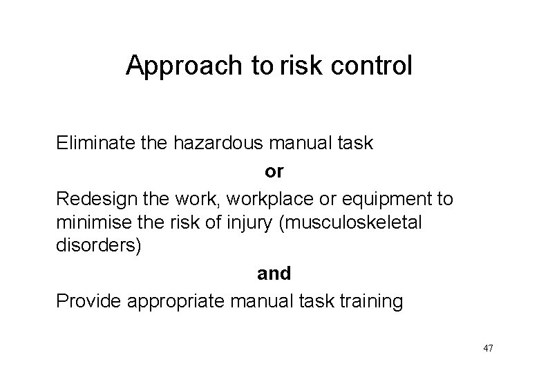 Approach to risk control Eliminate the hazardous manual task or Redesign the work, workplace