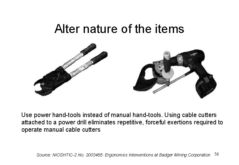 Alter nature of the items Use power hand-tools instead of manual hand-tools. Using cable