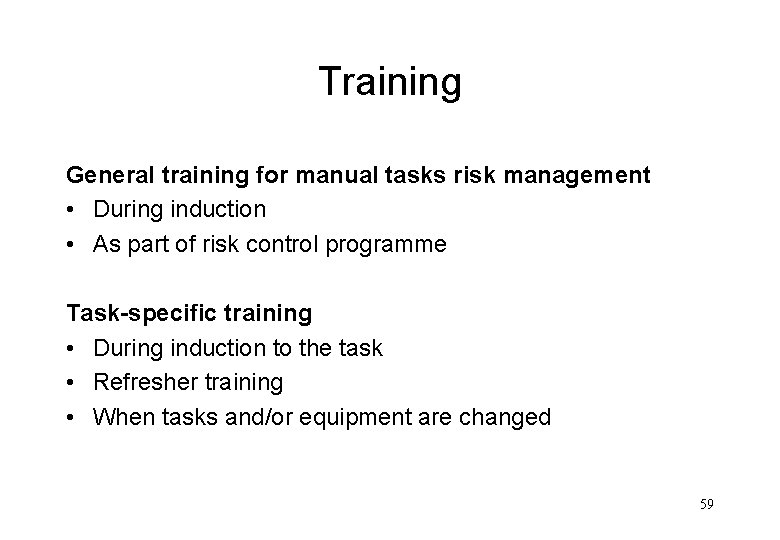 Training General training for manual tasks risk management • During induction • As part