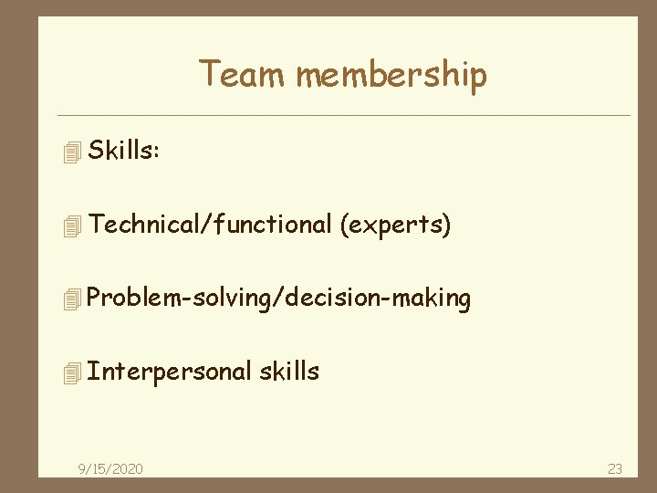 Team membership 4 Skills: 4 Technical/functional (experts) 4 Problem-solving/decision-making 4 Interpersonal skills 9/15/2020 23