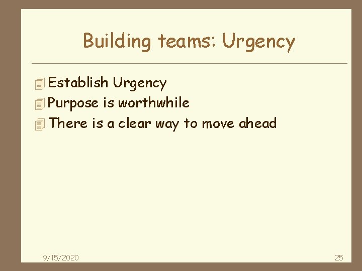 Building teams: Urgency 4 Establish Urgency 4 Purpose is worthwhile 4 There is a