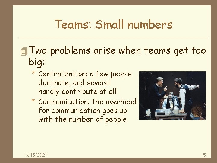 Teams: Small numbers 4 Two problems arise when teams get too big: * Centralization: