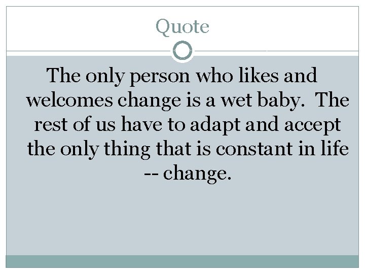 Quote The only person who likes and welcomes change is a wet baby. The