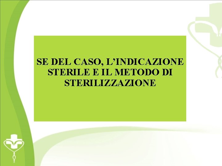 SE DEL CASO, L’INDICAZIONE STERILE E IL METODO DI STERILIZZAZIONE 