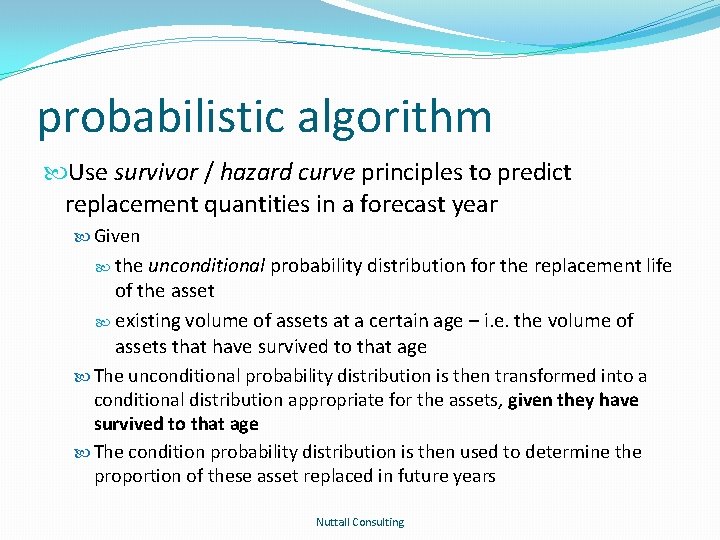 probabilistic algorithm Use survivor / hazard curve principles to predict replacement quantities in a