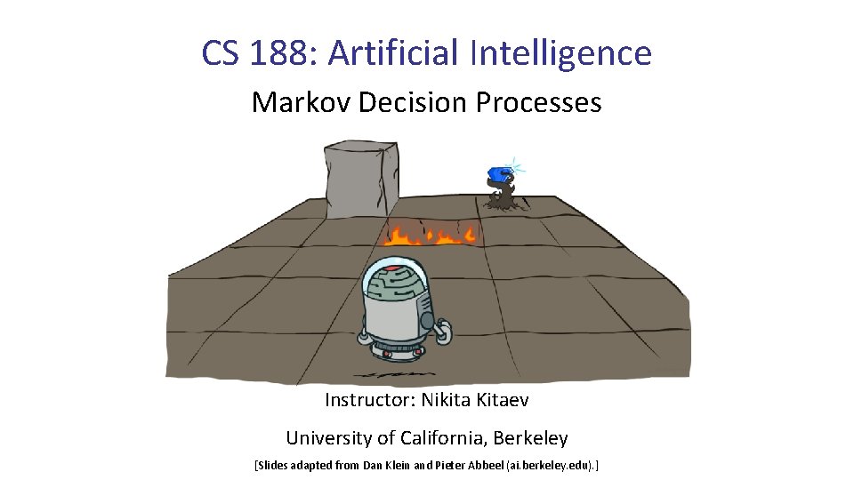 CS 188: Artificial Intelligence Markov Decision Processes Instructor: Nikita Kitaev University of California, Berkeley
