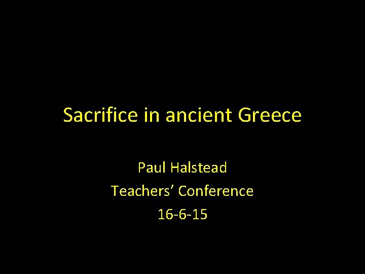 Sacrifice in ancient Greece Paul Halstead Teachers’ Conference 16 -6 -15 