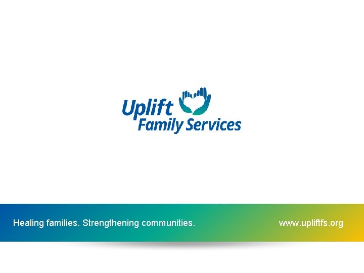 Healing families. Strengthening communities. www. upliftfs. org 