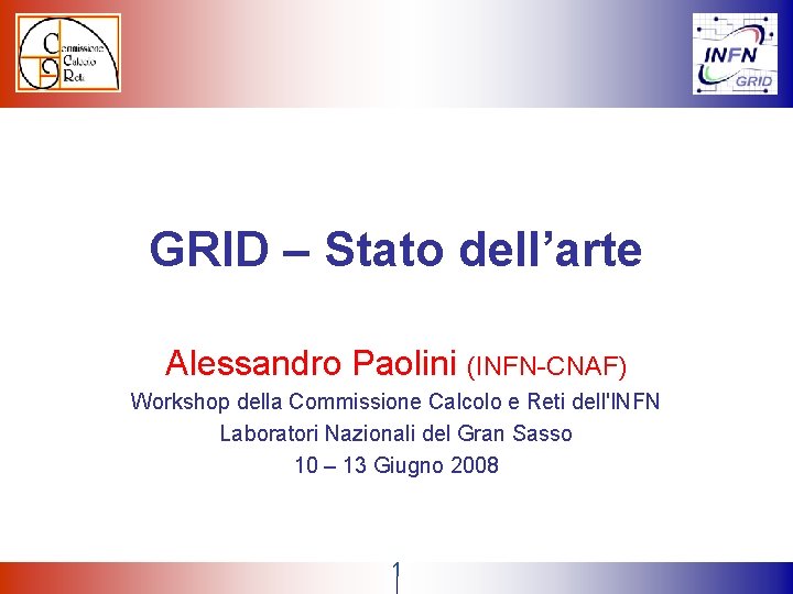 GRID – Stato dell’arte Alessandro Paolini (INFN-CNAF) Workshop della Commissione Calcolo e Reti dell'INFN GRID – Stato dell’arte Alessandro Paolini (INFN-CNAF) Workshop della Commissione Calcolo e Reti dell'INFN