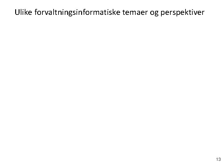 Ulike forvaltningsinformatiske temaer og perspektiver 13 