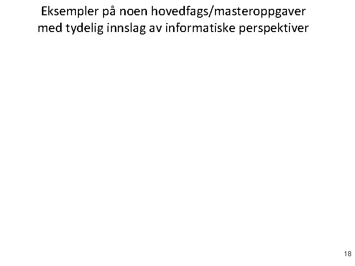 Eksempler på noen hovedfags/masteroppgaver med tydelig innslag av informatiske perspektiver 18 