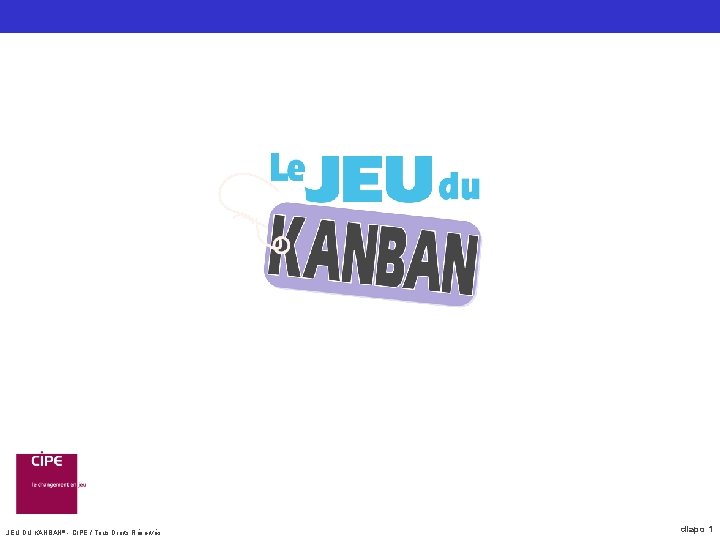 JEU DU KANBAN® - CIPE / Tous Droits Réservés diapo 1 