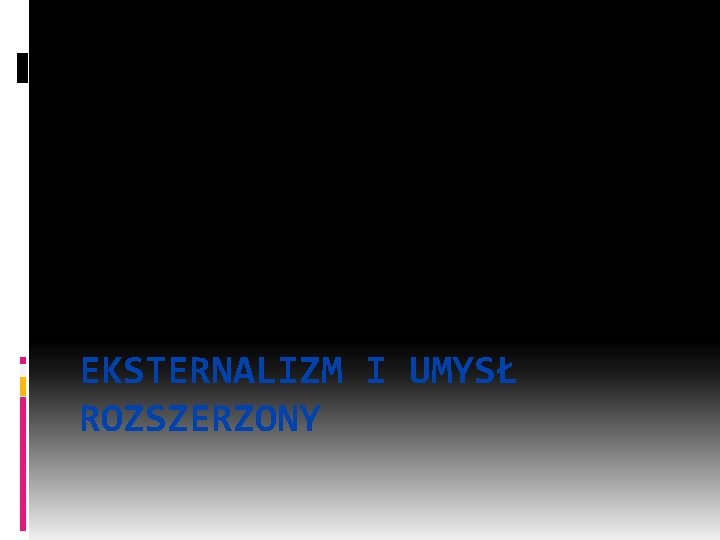 Dr hab. Marcin Miłkowski, IFi. S PAN EKSTERNALIZM I UMYSŁ ROZSZERZONY 