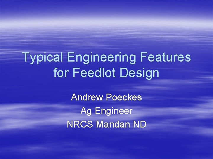 Typical Engineering Features for Feedlot Design Andrew Poeckes Ag Engineer NRCS Mandan ND 