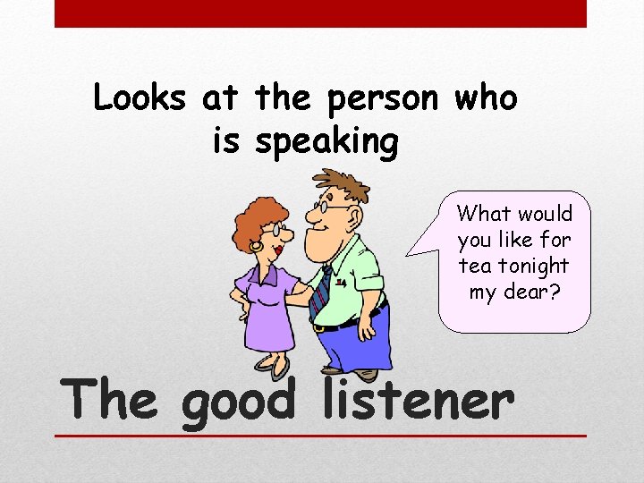 Looks at the person who is speaking What would you like for tea tonight