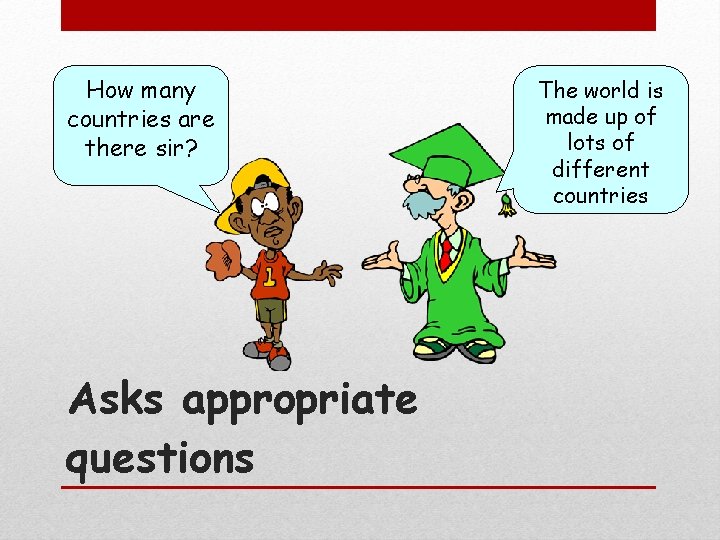 How many countries are there sir? Asks appropriate questions The world is made up