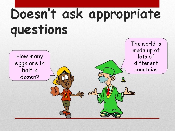 Doesn’t ask appropriate questions How many eggs are in half a dozen? The world