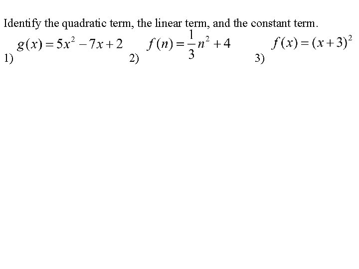 Identify the quadratic term, the linear term, and the constant term. 1) 2) 3)
