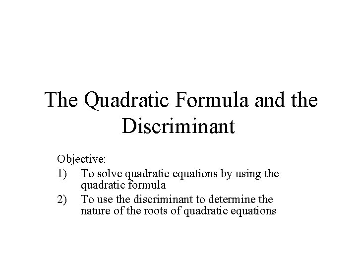 The Quadratic Formula and the Discriminant Objective: 1) To solve quadratic equations by using