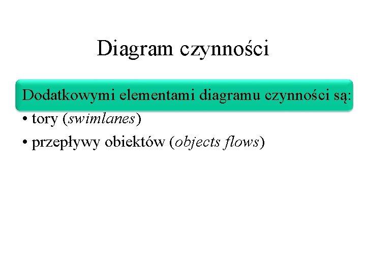 Diagram czynności Dodatkowymi elementami diagramu czynności są: • tory (swimlanes) • przepływy obiektów (objects