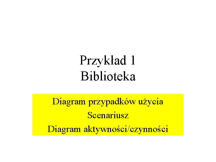 Przykład 1 Biblioteka Diagram przypadków użycia Scenariusz Diagram aktywności/czynności 