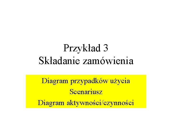 Przykład 3 Składanie zamówienia Diagram przypadków użycia Scenariusz Diagram aktywności/czynności 