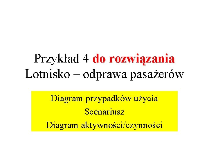 Przykład 4 do rozwiązania Lotnisko – odprawa pasażerów Diagram przypadków użycia Scenariusz Diagram aktywności/czynności