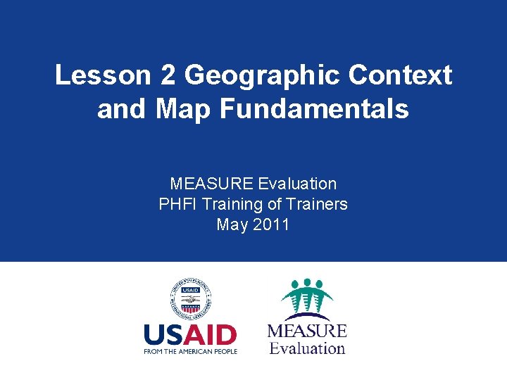 Lesson 2 Geographic Context and Map Fundamentals MEASURE Evaluation PHFI Training of Trainers May