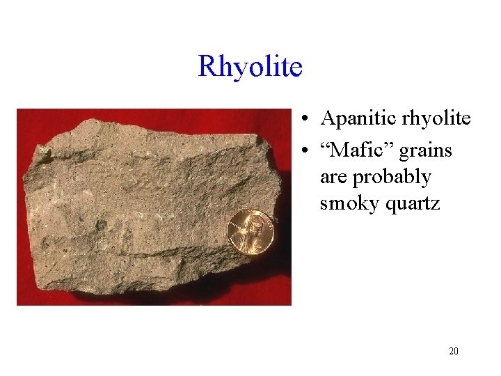 Rhyolite • Apanitic rhyolite • “Mafic” grains are probably smoky quartz 20 