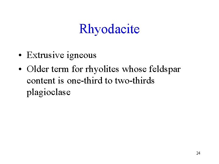 Rhyodacite • Extrusive igneous • Older term for rhyolites whose feldspar content is one-third Rhyodacite • Extrusive igneous • Older term for rhyolites whose feldspar content is one-third