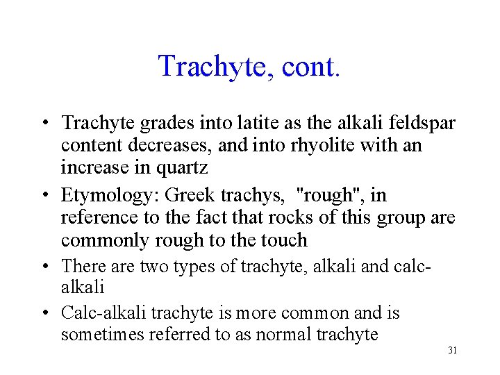 Trachyte, cont. • Trachyte grades into latite as the alkali feldspar content decreases, and