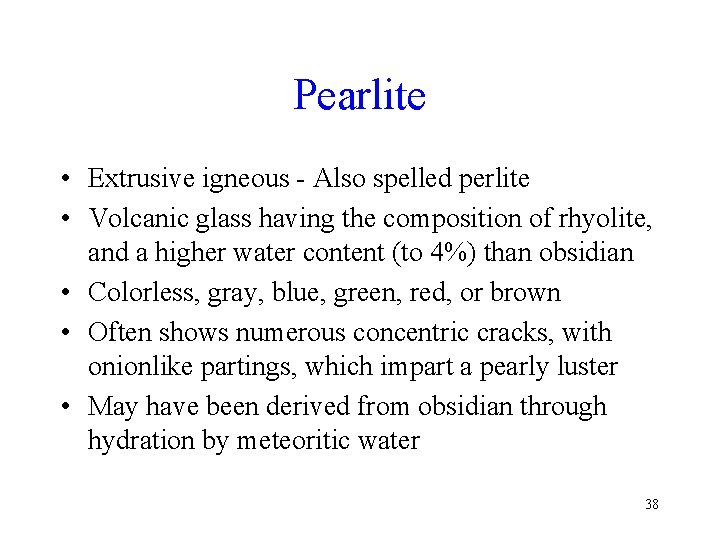 Pearlite • Extrusive igneous - Also spelled perlite • Volcanic glass having the composition