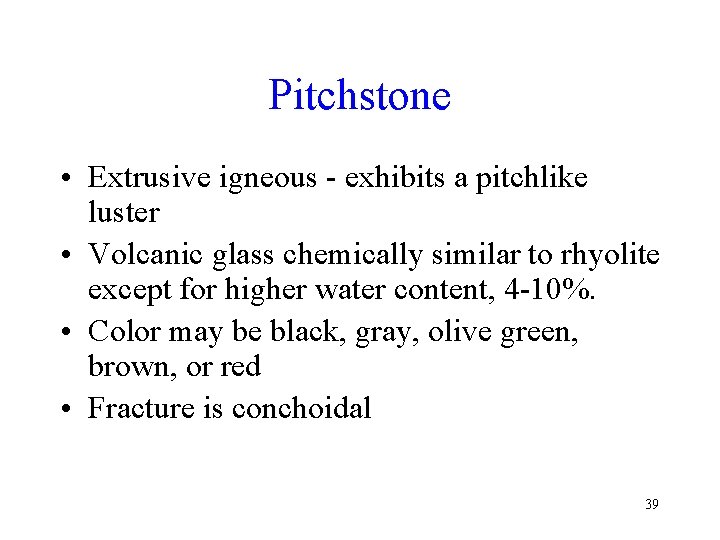 Pitchstone • Extrusive igneous - exhibits a pitchlike luster • Volcanic glass chemically similar