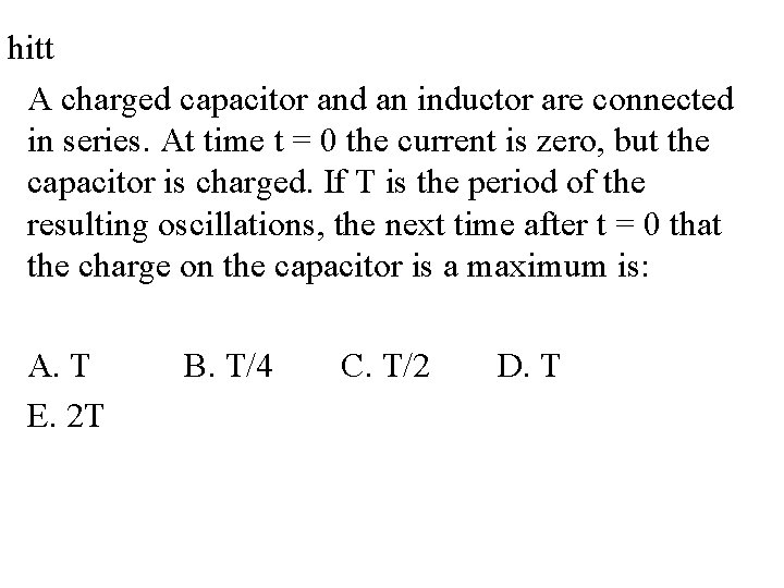 hitt A charged capacitor and an inductor are connected in series. At time t